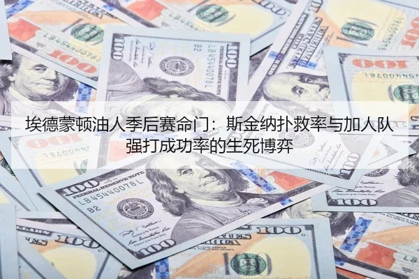 埃德蒙顿油人季后赛命门:斯金纳扑救率与加人队强打成功率的生死博弈