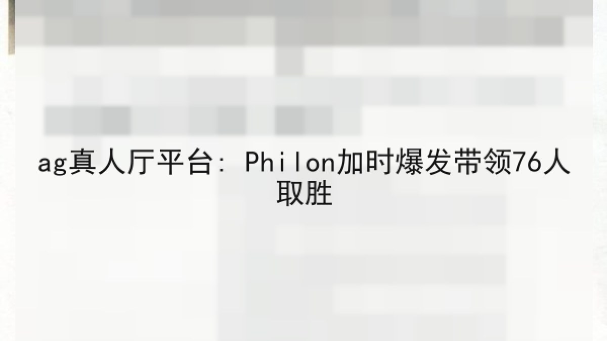ag真人厅平台: Philon加时爆发带领76人取胜