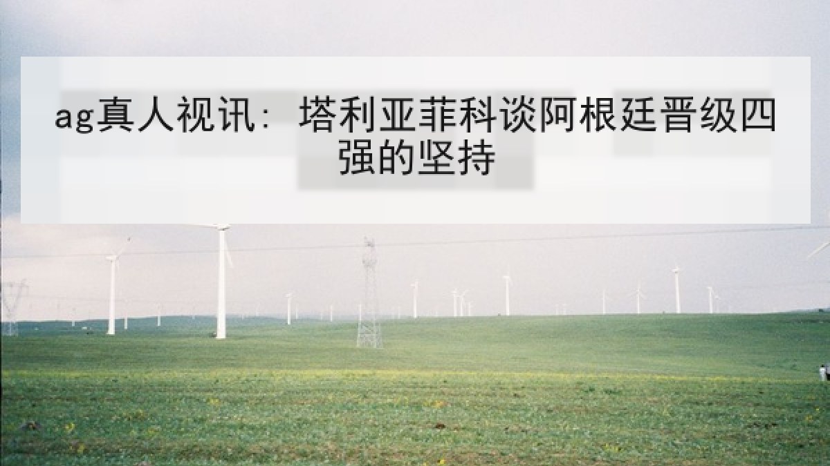 ag真人视讯: 塔利亚菲科谈阿根廷晋级四强的坚持