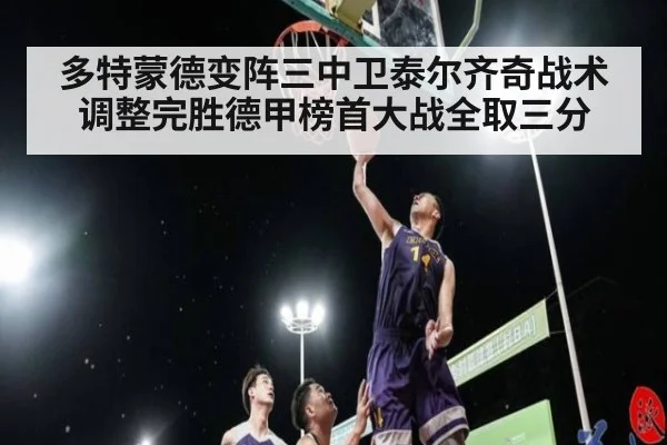 多特蒙德变阵三中卫泰尔齐奇战术调整完胜德甲榜首大战全取三分