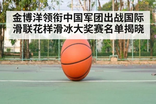 金博洋领衔中国军团出战国际滑联花样滑冰大奖赛名单揭晓