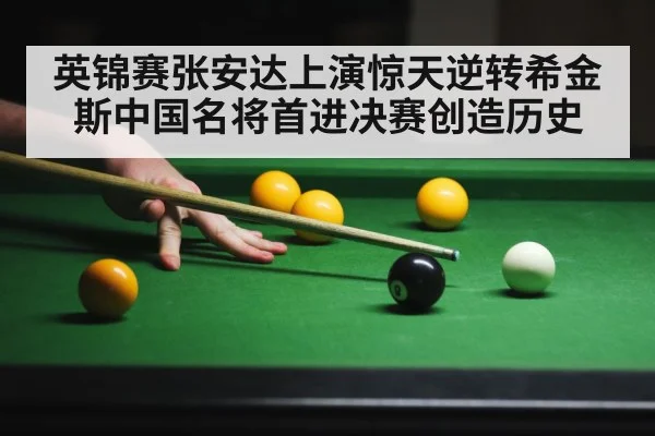 英锦赛张安达上演惊天逆转希金斯中国名将首进决赛创造历史