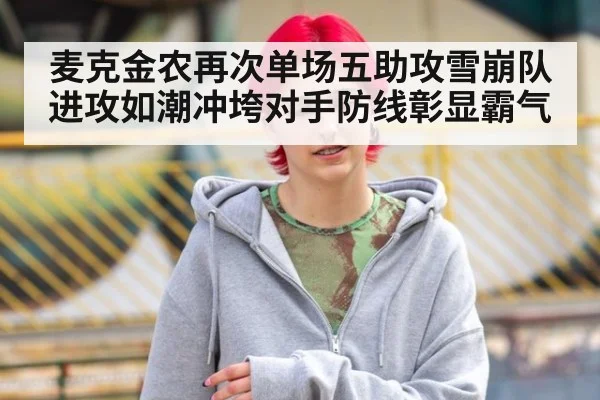 麦克金农再次单场五助攻雪崩队进攻如潮冲垮对手防线彰显霸气
