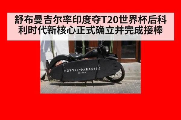 舒布曼吉尔率印度夺T20世界杯后科利时代新核心正式确立并完成接棒