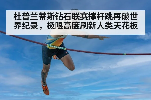 杜普兰蒂斯钻石联赛撑杆跳再破世界纪录，极限高度刷新人类天花板
