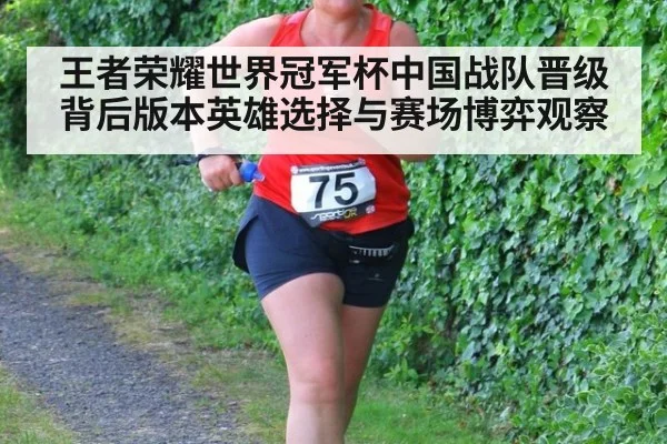 王者荣耀世界冠军杯中国战队晋级背后版本英雄选择与赛场博弈观察